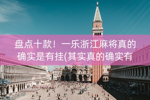盘点十款！一乐浙江麻将真的确实是有挂(其实真的确实有挂)