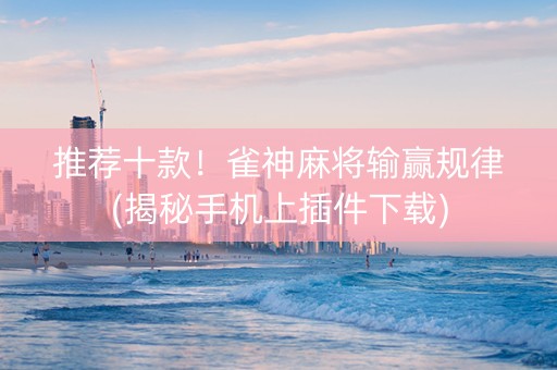 推荐十款！雀神麻将输赢规律(揭秘手机上插件下载)