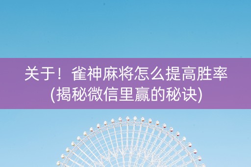 关于！雀神麻将怎么提高胜率(揭秘微信里赢的秘诀)