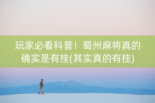 玩家必看科普！蜀州麻将真的确实是有挂(其实真的有挂)