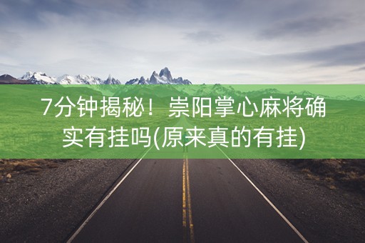 7分钟揭秘！崇阳掌心麻将确实有挂吗(原来真的有挂)