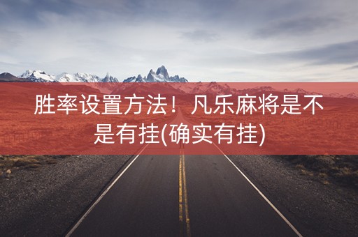 胜率设置方法！凡乐麻将是不是有挂(确实有挂)