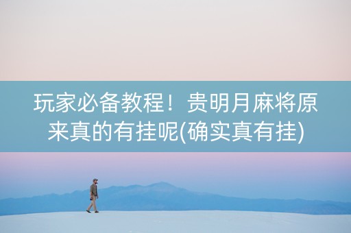 玩家必备教程！贵明月麻将原来真的有挂呢(确实真有挂)