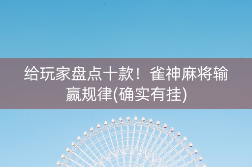 给玩家盘点十款！雀神麻将输赢规律(确实有挂)