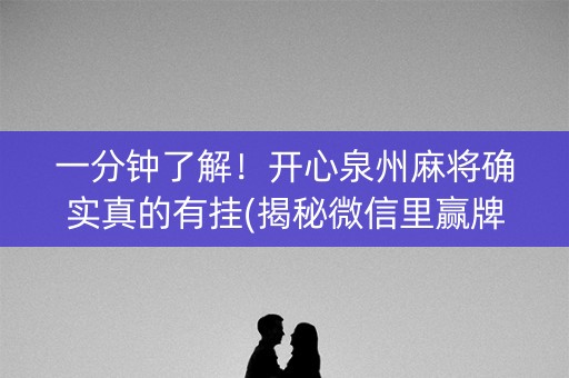 一分钟了解！开心泉州麻将确实真的有挂(揭秘微信里赢牌的技巧)
