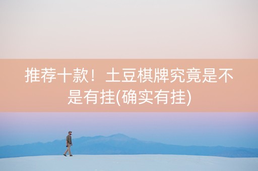 推荐十款！土豆棋牌究竟是不是有挂(确实有挂)