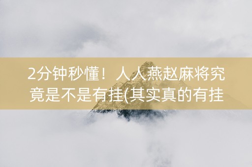 2分钟秒懂！人人燕赵麻将究竟是不是有挂(其实真的有挂)