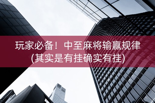 玩家必备！中至麻将输赢规律(其实是有挂确实有挂)
