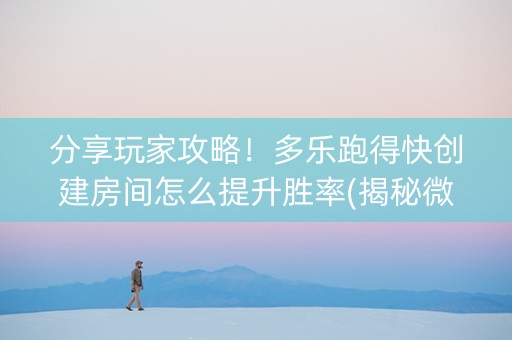 分享玩家攻略！多乐跑得快创建房间怎么提升胜率(揭秘微信里助攻神器)