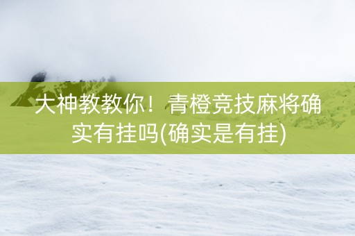 大神教教你！青橙竞技麻将确实有挂吗(确实是有挂)