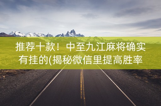 推荐十款！中至九江麻将确实有挂的(揭秘微信里提高胜率)