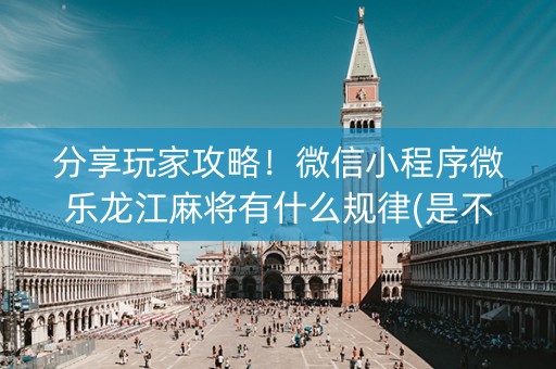 分享玩家攻略！微信小程序微乐龙江麻将有什么规律(是不是有挂)