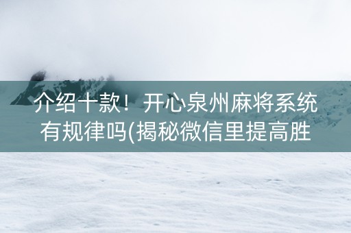 介绍十款！开心泉州麻将系统有规律吗(揭秘微信里提高胜率)