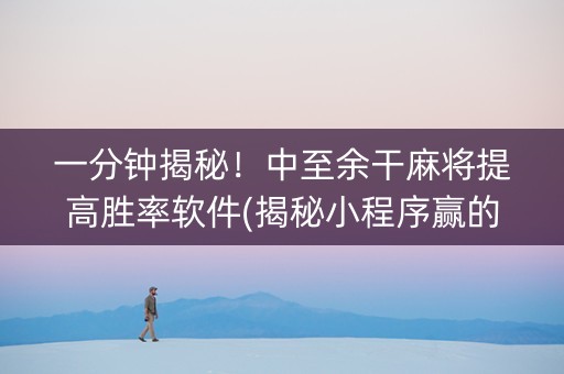 一分钟揭秘！中至余干麻将提高胜率软件(揭秘小程序赢的诀窍)