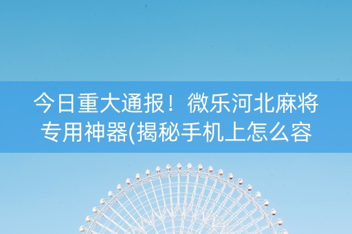 今日重大通报！微乐河北麻将专用神器(揭秘手机上怎么容易赢)