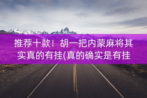 推荐十款！胡一把内蒙麻将其实真的有挂(真的确实是有挂)
