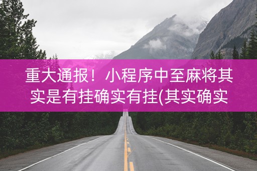 重大通报！小程序中至麻将其实是有挂确实有挂(其实确实有挂)