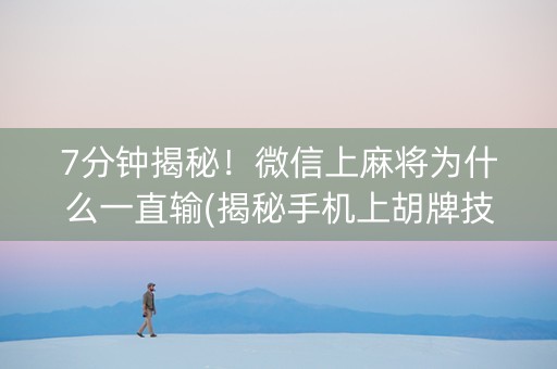7分钟揭秘！微信上麻将为什么一直输(揭秘手机上胡牌技巧)