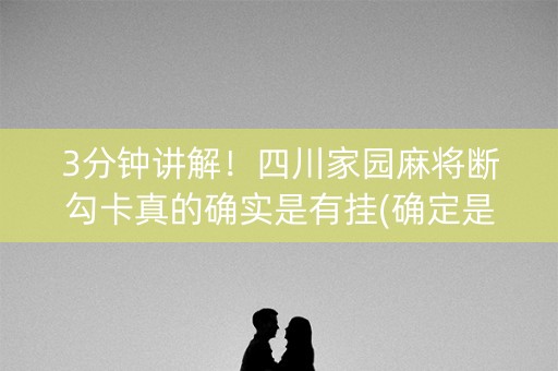 3分钟讲解！四川家园麻将断勾卡真的确实是有挂(确定是有挂)