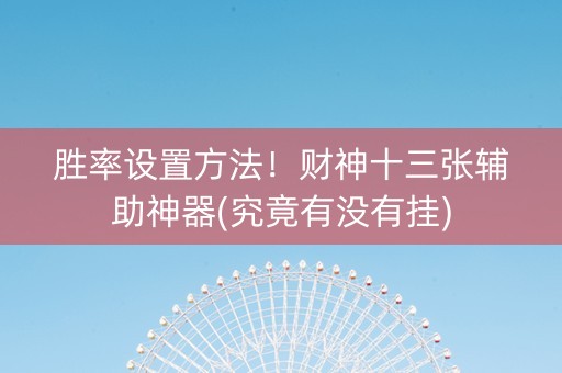 胜率设置方法！财神十三张辅助神器(究竟有没有挂)