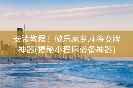 安装教程！微乐家乡麻将变牌神器(揭秘小程序必备神器)