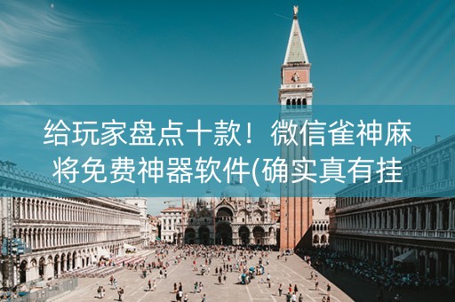 给玩家盘点十款！微信雀神麻将免费神器软件(确实真有挂)
