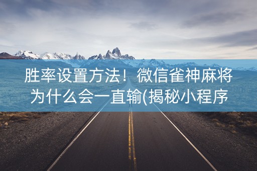 胜率设置方法！微信雀神麻将为什么会一直输(揭秘小程序插件下载)