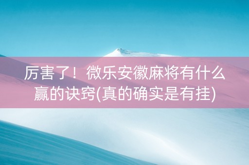 厉害了！微乐安徽麻将有什么赢的诀窍(真的确实是有挂)