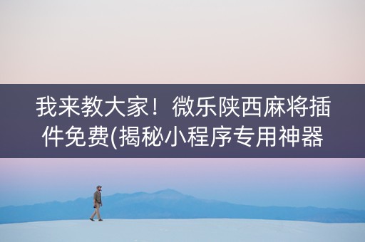 我来教大家！微乐陕西麻将插件免费(揭秘小程序专用神器下载)