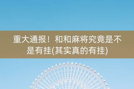 重大通报！和和麻将究竟是不是有挂(其实真的有挂)