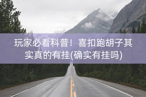 玩家必看科普！喜扣跑胡子其实真的有挂(确实有挂吗)