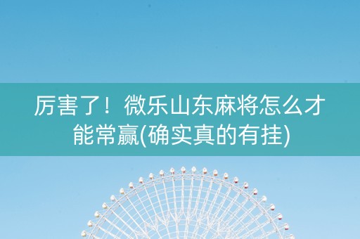 厉害了！微乐山东麻将怎么才能常赢(确实真的有挂)