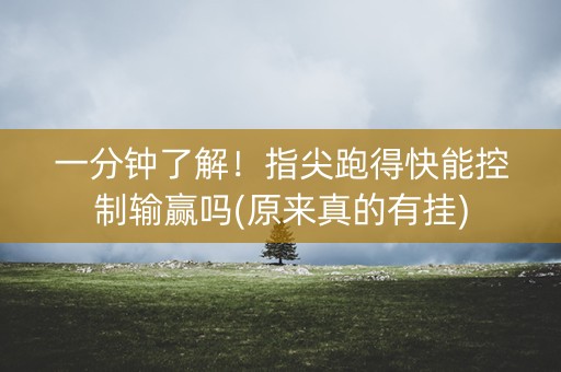 一分钟了解！指尖跑得快能控制输赢吗(原来真的有挂)