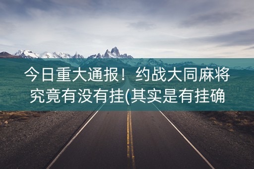 今日重大通报！约战大同麻将究竟有没有挂(其实是有挂确实有挂)