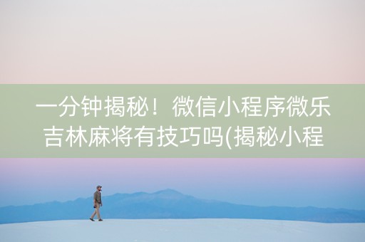 一分钟揭秘！微信小程序微乐吉林麻将有技巧吗(揭秘小程序专用神器下载)