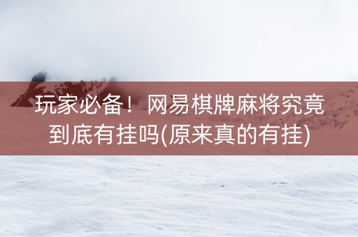 玩家必备！网易棋牌麻将究竟到底有挂吗(原来真的有挂)