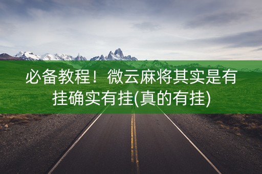 必备教程！微云麻将其实是有挂确实有挂(真的有挂)