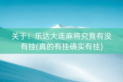 关于！乐达大连麻将究竟有没有挂(真的有挂确实有挂)