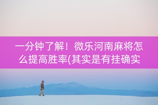 一分钟了解！微乐河南麻将怎么提高胜率(其实是有挂确实有挂)