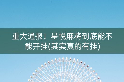 重大通报！星悦麻将到底能不能开挂(其实真的有挂)