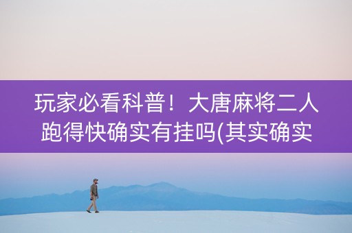 玩家必看科普！大唐麻将二人跑得快确实有挂吗(其实确实有挂)