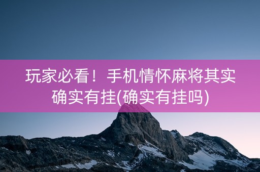 玩家必看！手机情怀麻将其实确实有挂(确实有挂吗)