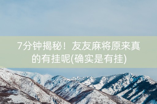 7分钟揭秘！友友麻将原来真的有挂呢(确实是有挂)