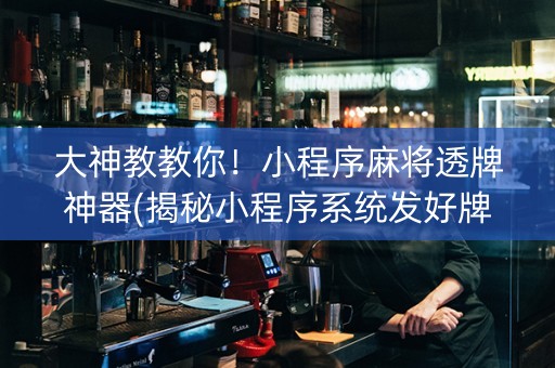 大神教教你！小程序麻将透牌神器(揭秘小程序系统发好牌)