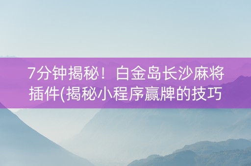 7分钟揭秘！白金岛长沙麻将插件(揭秘小程序赢牌的技巧)