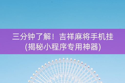三分钟了解！吉祥麻将手机挂(揭秘小程序专用神器)
