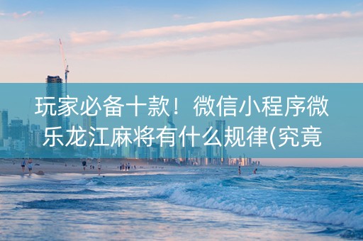 玩家必备十款！微信小程序微乐龙江麻将有什么规律(究竟到底有挂吗)