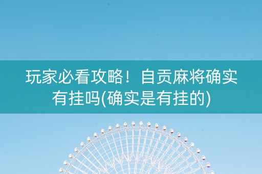 玩家必看攻略！自贡麻将确实有挂吗(确实是有挂的)