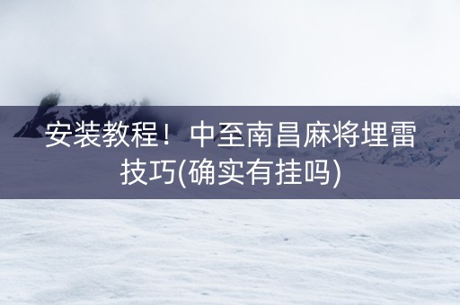 安装教程！中至南昌麻将埋雷技巧(确实有挂吗)