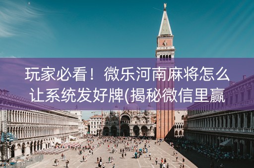 玩家必看！微乐河南麻将怎么让系统发好牌(揭秘微信里赢的诀窍)